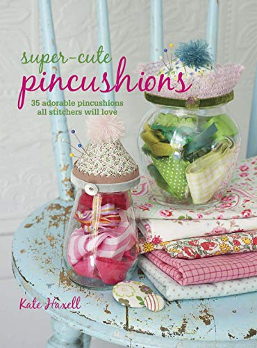 Super-Cute Pincushions: 35 adorable pincushions all stitchers will love