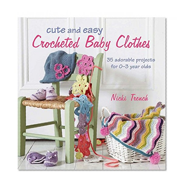 Cute and Easy Crocheted Baby Clothes: 35 adorable projects for 0-3 year-olds