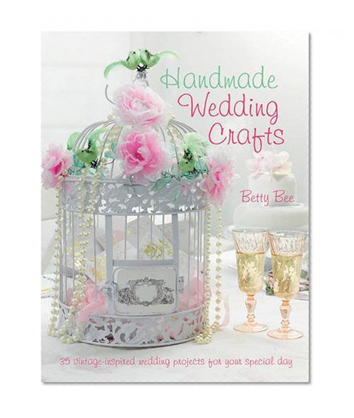 Handmade Wedding Crafts: 35 Vintage-Inspired Wedding Projects for Your Special Day