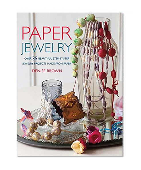 Paper Jewelry: 35 Beautiful Step-by-step Jewelry Projects Made from Paper