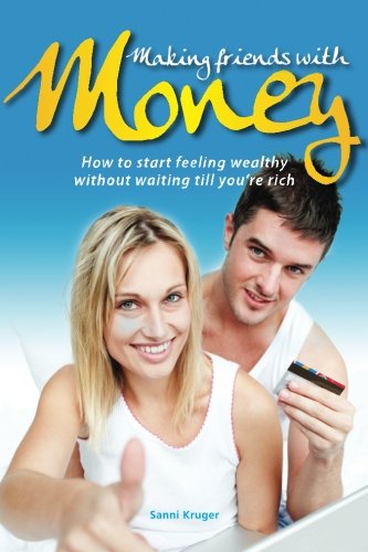 Making Friends with Money: How to start feeling wealthy without waiting till you're rich