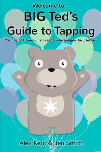 BIG Ted's Guide to Tapping: Positive EFT Emotional Freedom Techniques for Children (Big Ted's Guides)