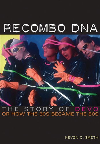 Recombo DNA: The Story Of Devo, Or How the 60s Became the 80s