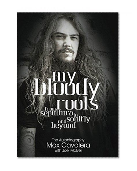 My Bloody Roots: From Sepultura to Soulfly and beyond - The Autobiography