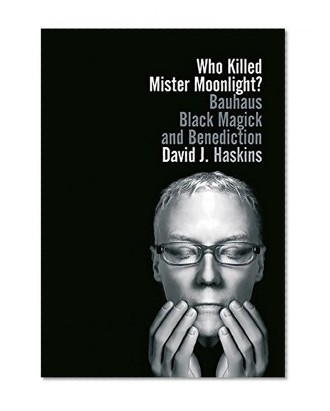Who Killed Mister Moonlight?: Bauhaus black magick and benediction