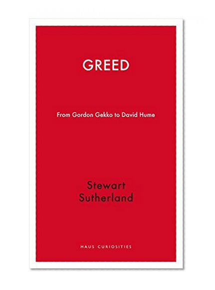 Greed: From Gordon Gekko to David Hume (Haus Publishing - Haus Curiosities)