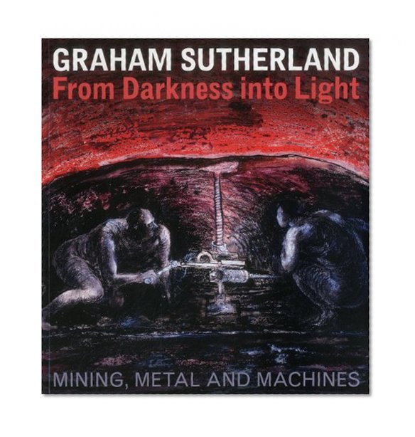 Graham Sutherland: From Darkness into Light: Mining, Metal and Machines