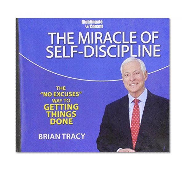 The Miracle of Self-Discipline: The "No-Excuses" Way to Getting Things Done