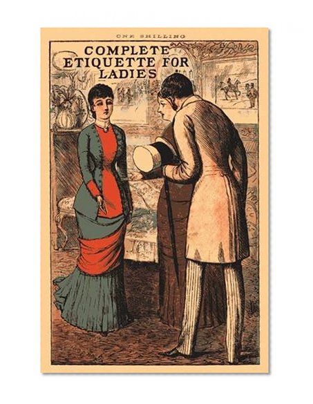 Complete Etiquette for Ladies: A complete guide to visiting, entertaining, and travelling, with hints on courtship, marriage and dress. (Old House)