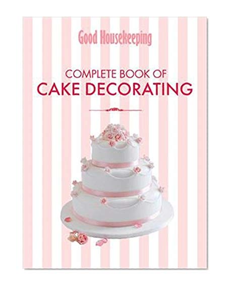 Good Housekeeping The Cake Decorating Book: The ultimate baker's companion