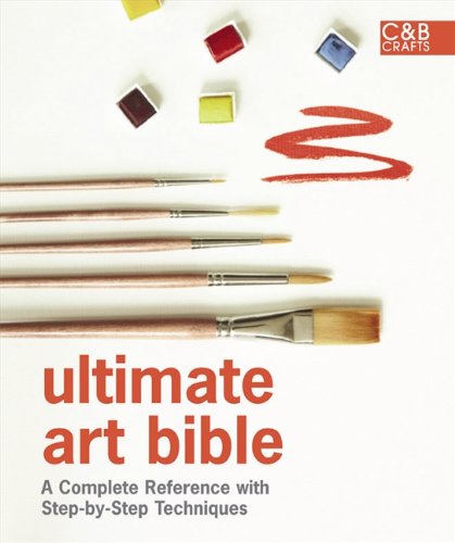 Ultimate Art Bible: A Complete Reference with Step-by-Step Techniques (C&B Crafts Bible Series)