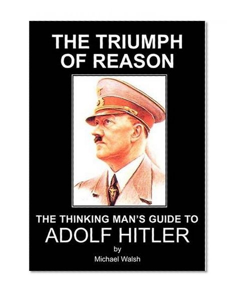 The Triumph of Reason - The Thinking Man's Guide to Adolf Hitler
