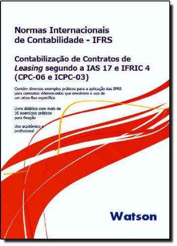 IFRS - Contabilizacao De Contratos De Leasing Segundo a IAS 17 E IFRIC 4 (CPC-06 E ICPC-03): Contem Diversos Exemplos Praticos Para a Avaliacao Das ... Um Ativo Fixo Especifico (Portuguese Edition)