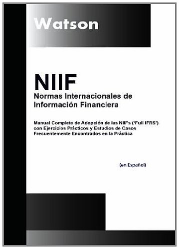 NIIF - Normas Internacionales De Informacion Financiera: Manual Completo De Adopcion De Las NIIFs (full IFRS) Con Ejercicios Practicos Y Estudios De ... Encontrados En La Practica (Spanish Edition)