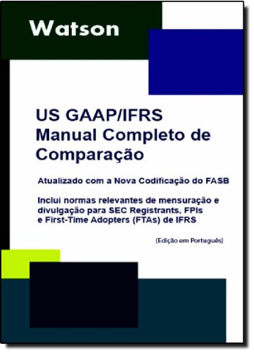 U.S. GAAP / IFRS Manual Completo De Comparacao: Inclui Normas Relevantes De Divulgacao E Mensuracao Para Sec Registrants, FPIs E First  Time Adopters (FTAs) Das IFRSs (Portuguese Edition)