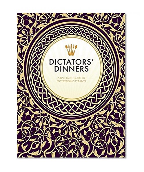 Dictators? Dinners: A Bad Taste Guide to Entertaining Tyrants