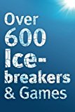 Over 600 Icebreakers & Games: Hundreds of ice breaker questions, team building games and warm-up activities for your small group or team