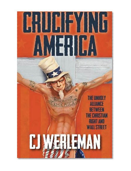 Crucifying America: the unholy alliance between the Christian Right and Wall Street