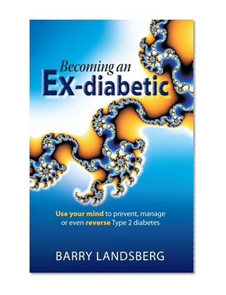 Becoming An Ex-Diabetic: Use Your Mind To Prevent, Manage Or Even Reverse Type 2 Diabetes