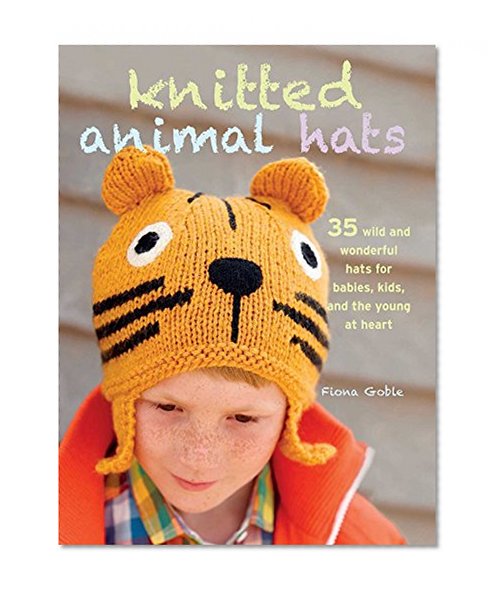 Book Cover Knitted Animal Hats: 35 wild and wonderful hats for babies, kids and the young at heart