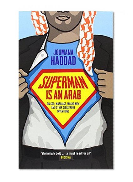 Superman is an Arab: On God, Marriage, Macho Men and Other Disastrous Inventions