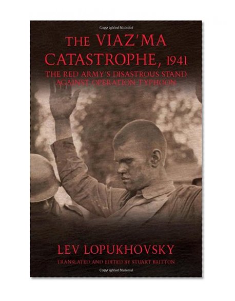 The Viaz'ma Catastrophe, 1941: The Red Army's Disastrous Stand against Operation Typhoon