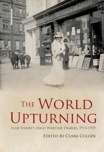 The World Upturning: Elsie Henry's Irish Wartime Diaries, 1913-1919