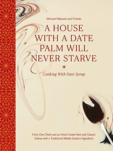 A House with a Date Palm Will Never Starve: Cooking with Date Syrup: Forty-One Chefs and an Artist Create New and Classic Dishes with a Traditional Middle Eastern Ingredient