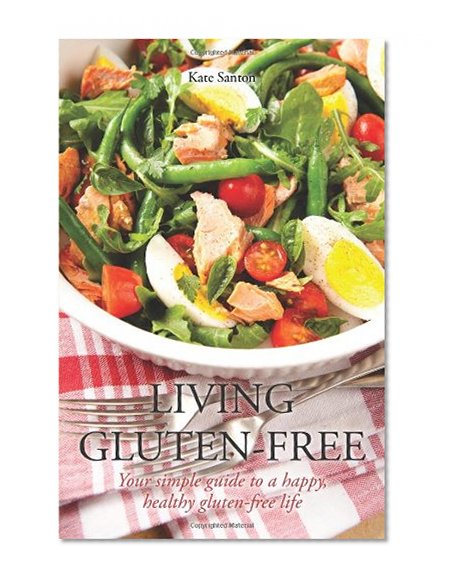 Living Gluten-free: Your Simple Guide To A Happy, Healthy Gluten-Free Life