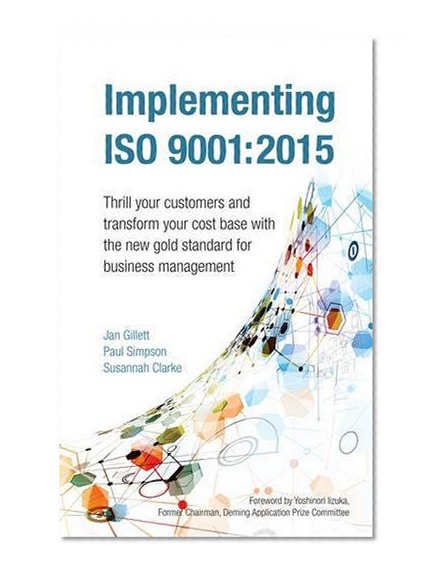 Implementing Iso 9001:2015: Thrill your customers and transform your cost base with the new gold standard for business management