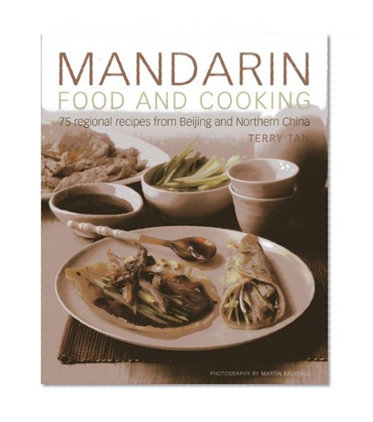 Mandarin Food and Cooking: 75 Regional Recipes From Beijing and Northern China