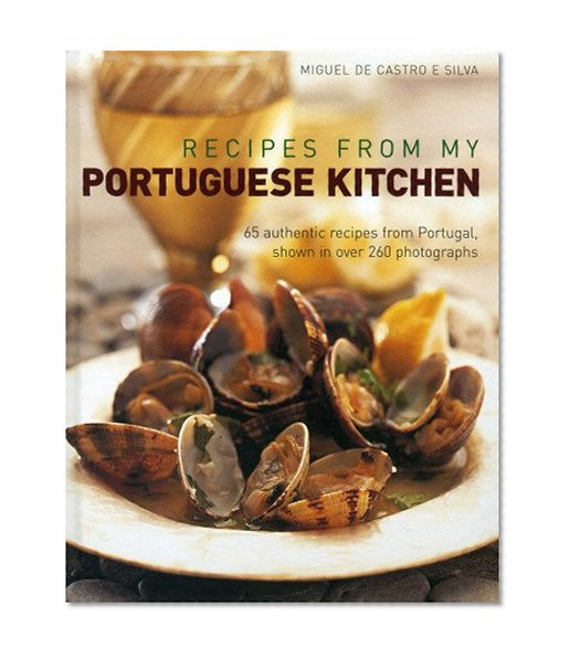 Recipes from my Portuguese Kitchen: 65 authentic recipes from Portugal, shown in over 260 photographs