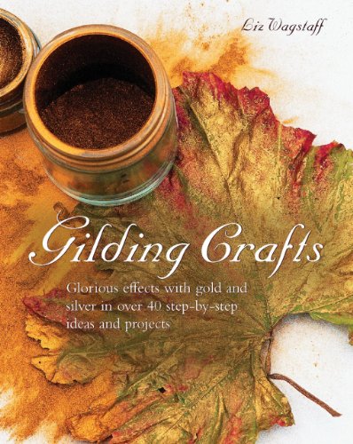 Gilding Crafts: Glorious effects with gold and silver in over 40 step-by-step ideas and projects