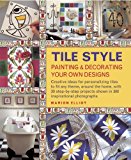 Tile Style: Painting & Decorating Your Own Designs: Creative ideas for personalizing tiles to fit any theme, around the home, with 30 step-by-step projects shown in 300 inspirational photographs