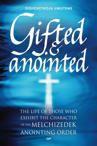 Gifted & Anointed: The Life of Those Who Exhibit the Character of the Melchizedek Anointing Order