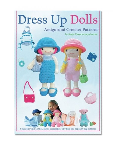 Book Cover Dress Up Dolls Amigurumi Crochet Patterns: 5 big dolls with clothes, shoes, accessories, tiny bear and big carry bag patterns (Sayjai's Amigurumi Crochet Patterns) (Volume 3)