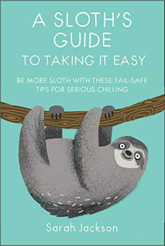 Book Cover A Sloth's Guide to Taking It Easy: Be more sloth with these fail-safe tips for serious chilling