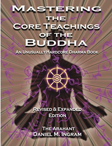 Book Cover Mastering the Core Teachings of the Buddha: An Unusually Hardcore Dharma Book - Revised and Expanded Edition