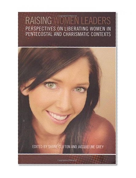 Raising Women Leaders: Perspectives on Liberating Women in Pentecostal and Charismatic Contexts