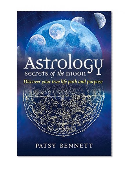 Astrology: Secrets of the Moon: Discover Your True Path and Purpose