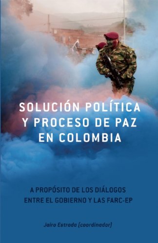 SoluciÃ³n PolÃ­tica y Proceso de Paz en Colombia: A propÃ³sito de los diÃ¡logos entre el gobierno y las FARC-EP (Spanish Edition)