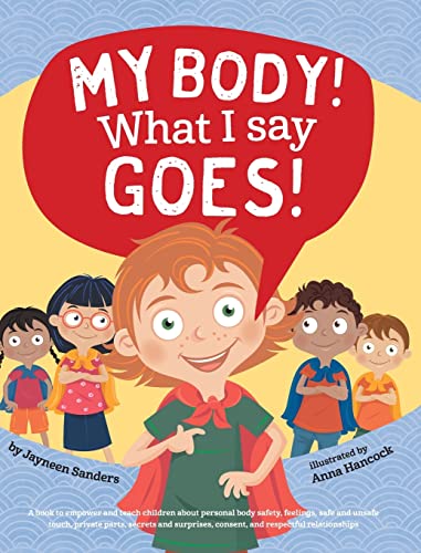 Book Cover My Body! What I Say Goes!: Teach children about body safety, safe and unsafe touch, private parts, consent, respect, secrets and surprises