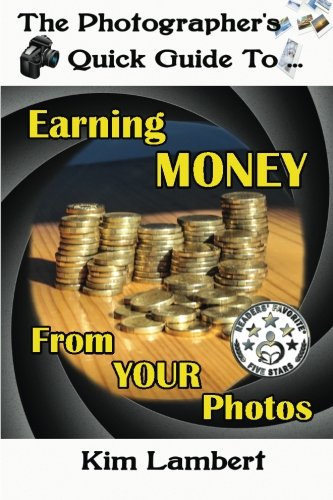 The Photographer's Quick Guide to Earning Money From Your Photos (Volume 1)