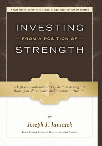 Investing from a Position of Strength: A High Net Worth Investors Guide to Surviving and Thriving in All Economic and Investment Climates