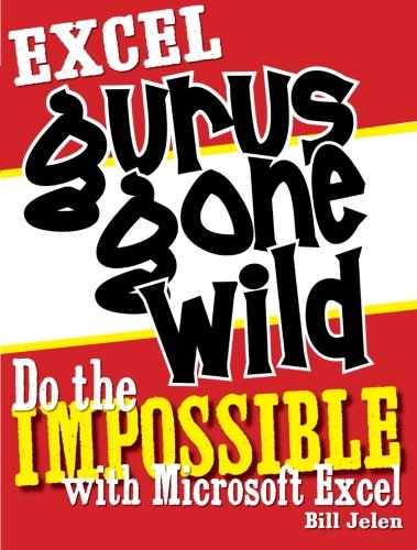 Excel Gurus Gone Wild: Do the IMPOSSIBLE with Microsoft Excel