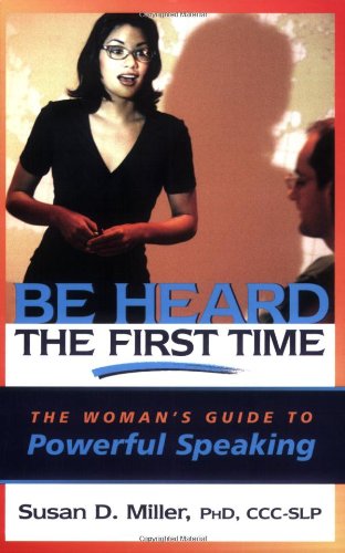 Be Heard the First Time: The Woman's Guide to Powerful Speaking (Capital Business)