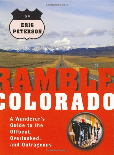 Ramble Colorado: A Wanderer's Guide to the Offbeat, Overlooked, and Outrageous
