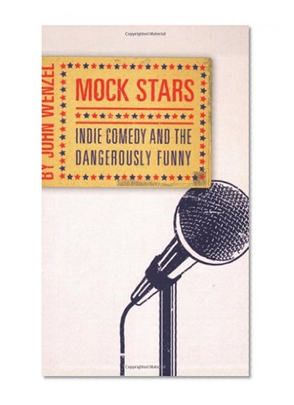 Mock Stars: Indie Comedy and the Dangerously Funny