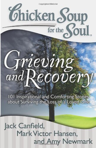 Book Cover Chicken Soup for the Soul: Grieving and Recovery: 101 Inspirational and Comforting Stories about Surviving the Loss of a Loved One
