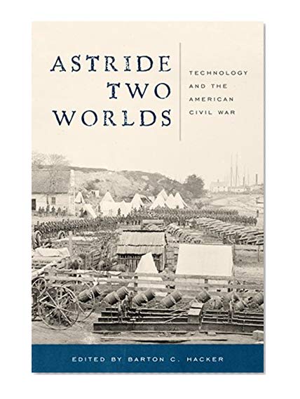 Book Cover Astride Two Worlds: Technology and the American Civil War